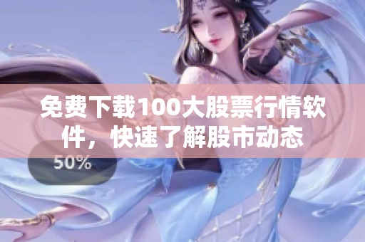 免费下载100大股票行情软件，快速了解股市动态