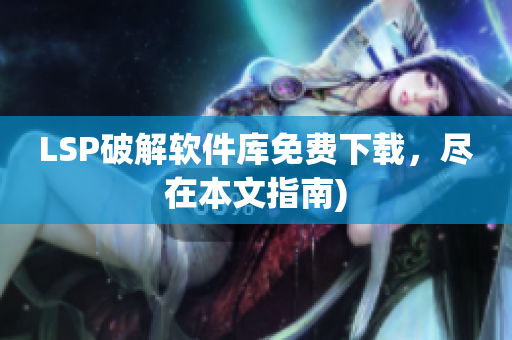 LSP破解软件库免费下载，尽在本文指南)