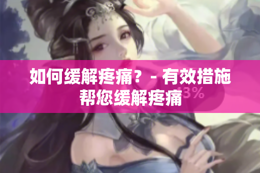 如何缓解疼痛？- 有效措施帮您缓解疼痛