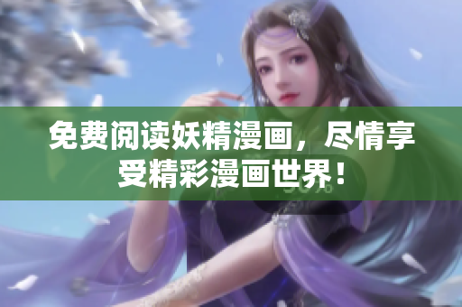 免费阅读妖精漫画，尽情享受精彩漫画世界！