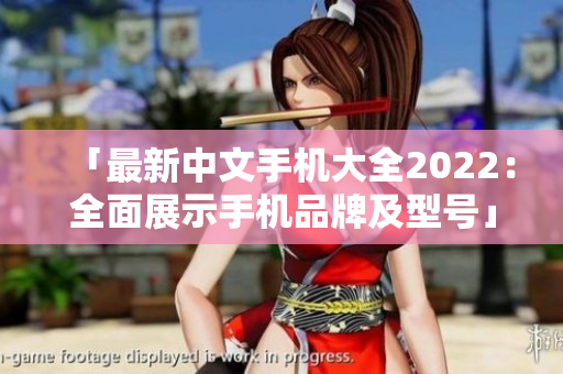 「最新中文手机大全2022：全面展示手机品牌及型号」