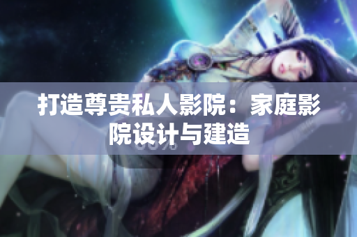 打造尊贵私人影院：家庭影院设计与建造