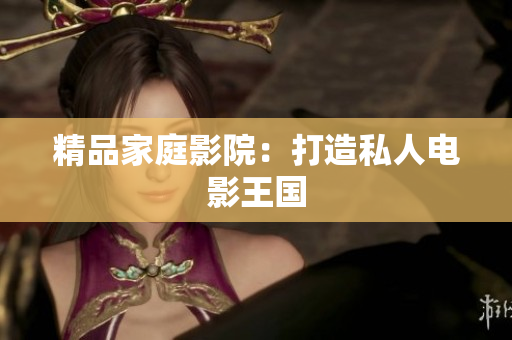 精品家庭影院：打造私人电影王国
