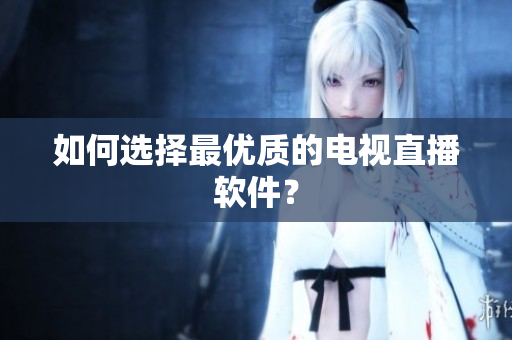 如何选择最优质的电视直播软件？