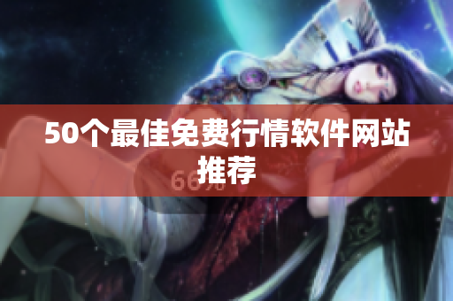 50个最佳免费行情软件网站推荐