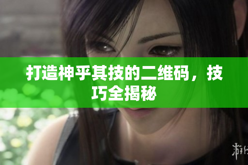 打造神乎其技的二维码，技巧全揭秘