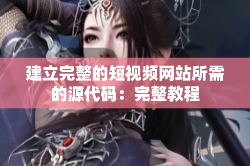 建立完整的短视频网站所需的源代码：完整教程