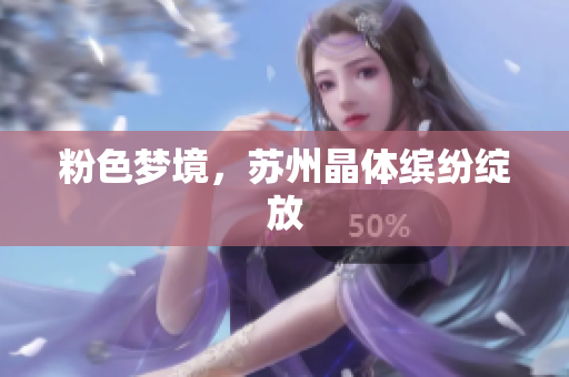 粉色梦境，苏州晶体缤纷绽放