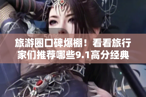 旅游圈口碑爆棚！看看旅行家们推荐哪些9.1高分经典好景点？