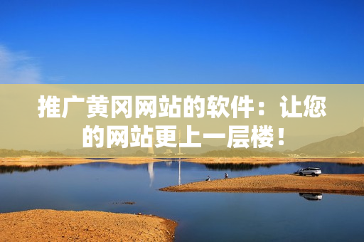 推广黄冈网站的软件：让您的网站更上一层楼！