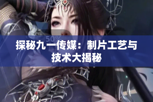 探秘九一传媒：制片工艺与技术大揭秘