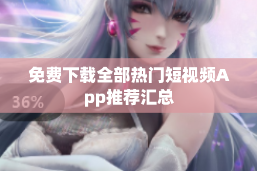 免费下载全部热门短视频App推荐汇总