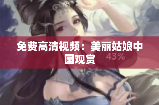 免费高清视频：美丽姑娘中国观赏
