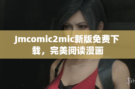 Jmcomic2mic新版免费下载，完美阅读漫画