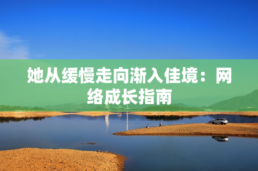 她从缓慢走向渐入佳境：网络成长指南