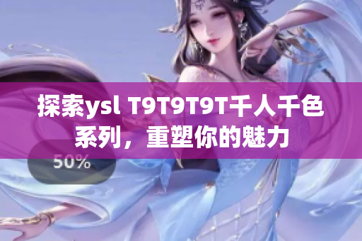 探索ysl T9T9T9T千人千色系列，重塑你的魅力