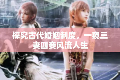 探究古代婚姻制度，一窥三妻四妾风流人生
