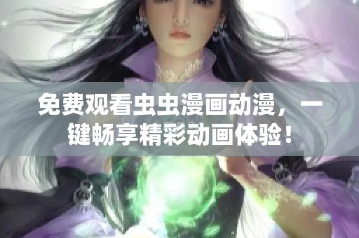 免费观看虫虫漫画动漫，一键畅享精彩动画体验！