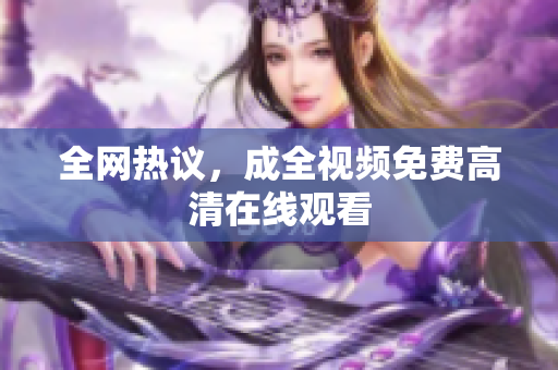 全网热议，成全视频免费高清在线观看