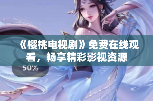《樱桃电视剧》免费在线观看，畅享精彩影视资源