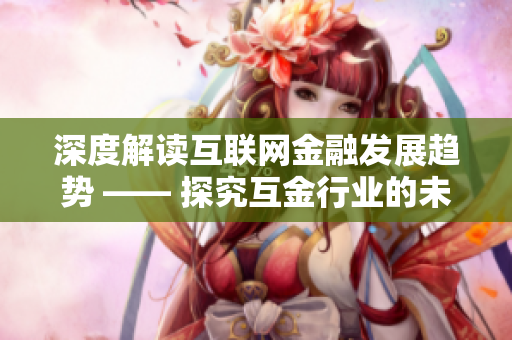 深度解读互联网金融发展趋势 —— 探究互金行业的未来发展趋势