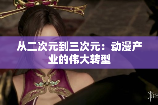 从二次元到三次元：动漫产业的伟大转型