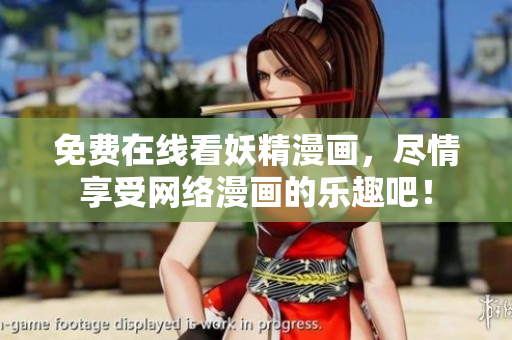 免费在线看妖精漫画，尽情享受网络漫画的乐趣吧！