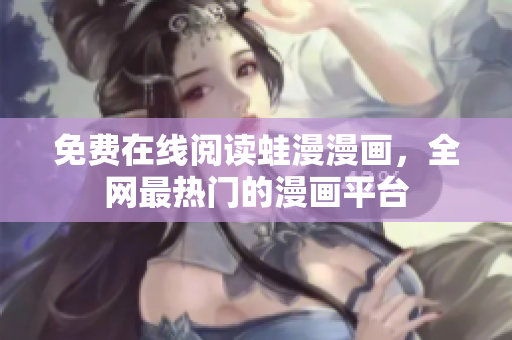 免费在线阅读蛙漫漫画，全网最热门的漫画平台