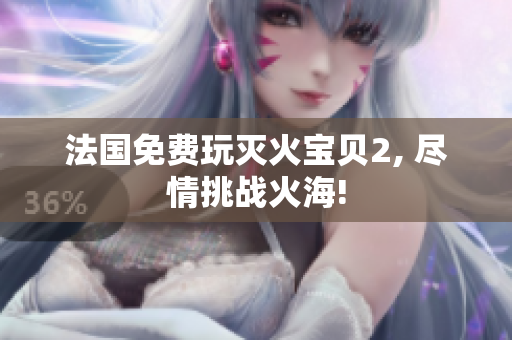 法国免费玩灭火宝贝2, 尽情挑战火海!