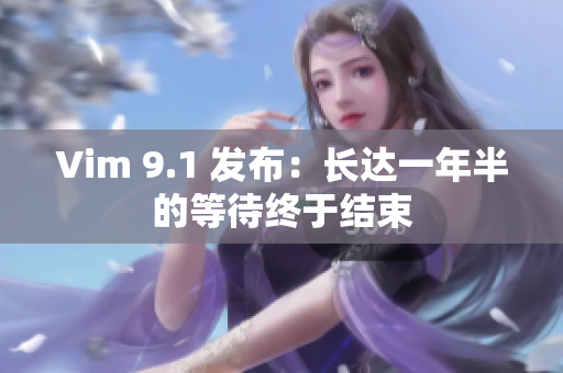 Vim 9.1 发布：长达一年半的等待终于结束