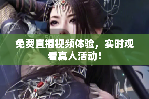 免费直播视频体验，实时观看真人活动！