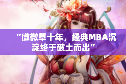 “微微草十年，经典MBA沉淀终于破土而出”