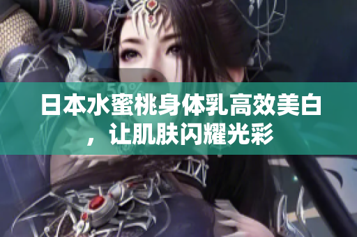 日本水蜜桃身体乳高效美白，让肌肤闪耀光彩