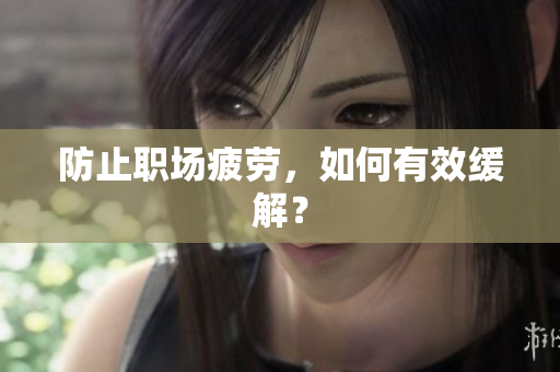 防止职场疲劳，如何有效缓解？