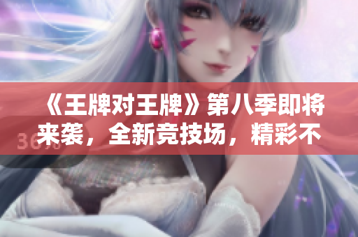 《王牌对王牌》第八季即将来袭，全新竞技场，精彩不容错过！