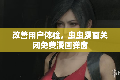 改善用户体验，虫虫漫画关闭免费漫画弹窗
