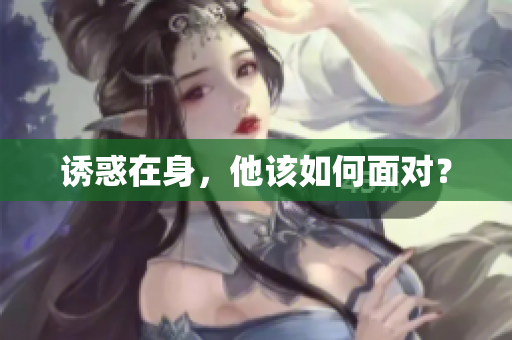 诱惑在身，他该如何面对？