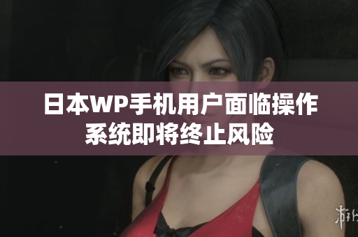 日本WP手机用户面临操作系统即将终止风险