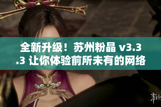全新升级！苏州粉晶 v3.3.3 让你体验前所未有的网络世界