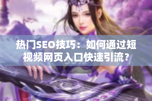 热门SEO技巧：如何通过短视频网页入口快速引流？