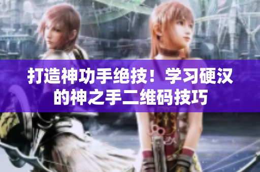 打造神功手绝技！学习硬汉的神之手二维码技巧