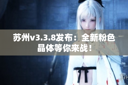 苏州v3.3.8发布：全新粉色晶体等你来战！
