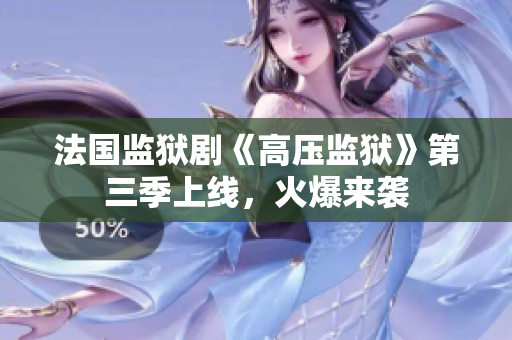 法国监狱剧《高压监狱》第三季上线，火爆来袭
