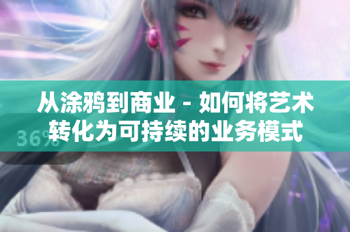 从涂鸦到商业 - 如何将艺术转化为可持续的业务模式