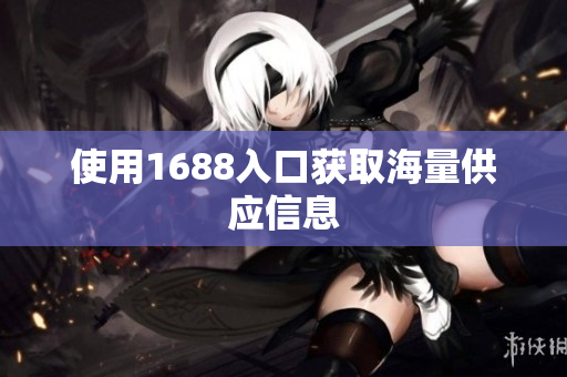 使用1688入口获取海量供应信息