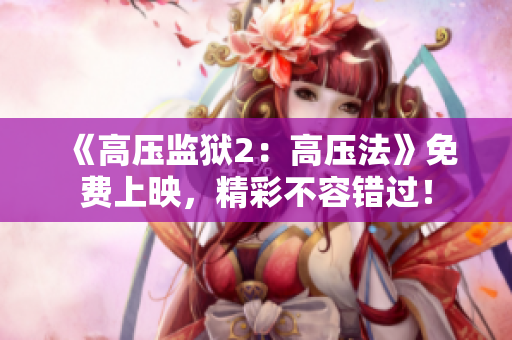 《高压监狱2：高压法》免费上映，精彩不容错过！