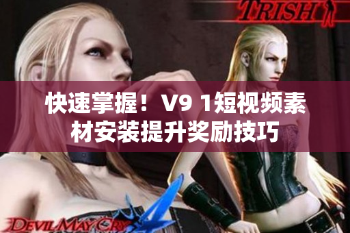 快速掌握！V9 1短视频素材安装提升奖励技巧