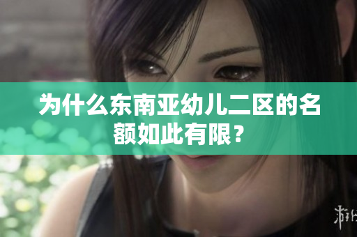 为什么东南亚幼儿二区的名额如此有限？