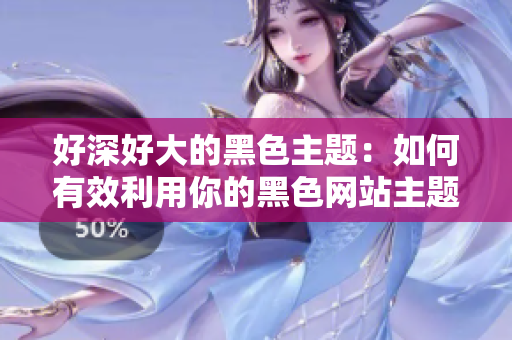 好深好大的黑色主题：如何有效利用你的黑色网站主题？