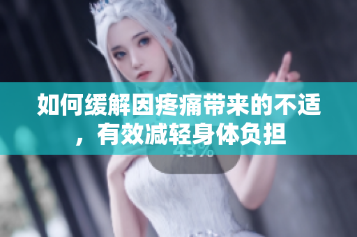 如何缓解因疼痛带来的不适，有效减轻身体负担